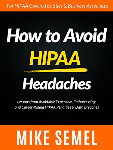 How to Avoid HIPAA Headaches: Lessons From Avoidable, Expensive, Embarrassing, and Career-Killing HIPAA Penalties & Data Breaches