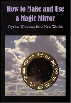 How to Make and Use a Magic Mirror: Psychic Windows Into New Worlds