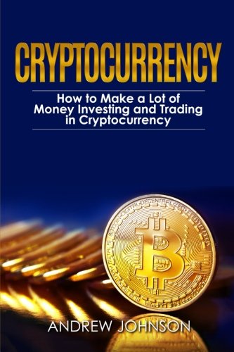Cryptocurrency: How to Make a Lot of Money Investing and Trading in Cryptocurrency: Unlocking the Lu