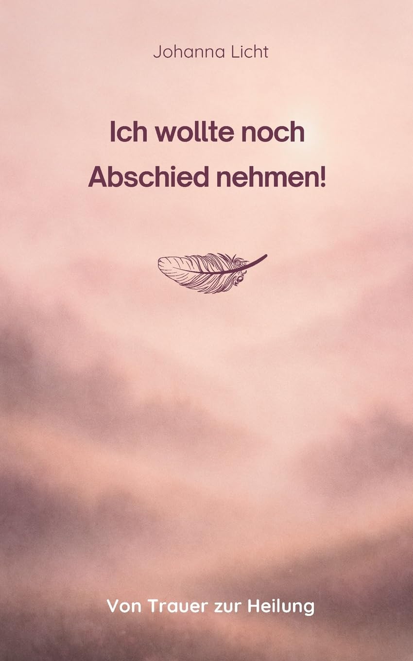 Ich wollte noch Abschied nehmen!: Von Trauer zur Heilung