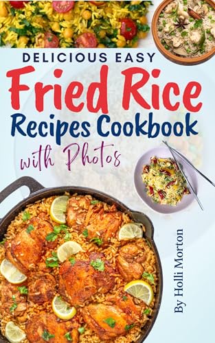 Delicious Easy Fried Rice Recipes Cookbook: Explore World-Class Dishes with Step-by-Step Photos