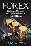 Forex: Exchange Currency and Generate Profit in Just 24 Hours