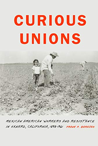 Curious Unions: Mexican American Workers and Resistance in Oxnard, California, 1898–1961 (Race and Ethnicity in the American West)