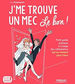 J Me Trouve Un Mec Le Bon Petit Guide Pratique A L Usage Des Celibataires Qui Ne Veulent Plus L Etre Girl Power Ebook Montmartre Lady Amazon Fr