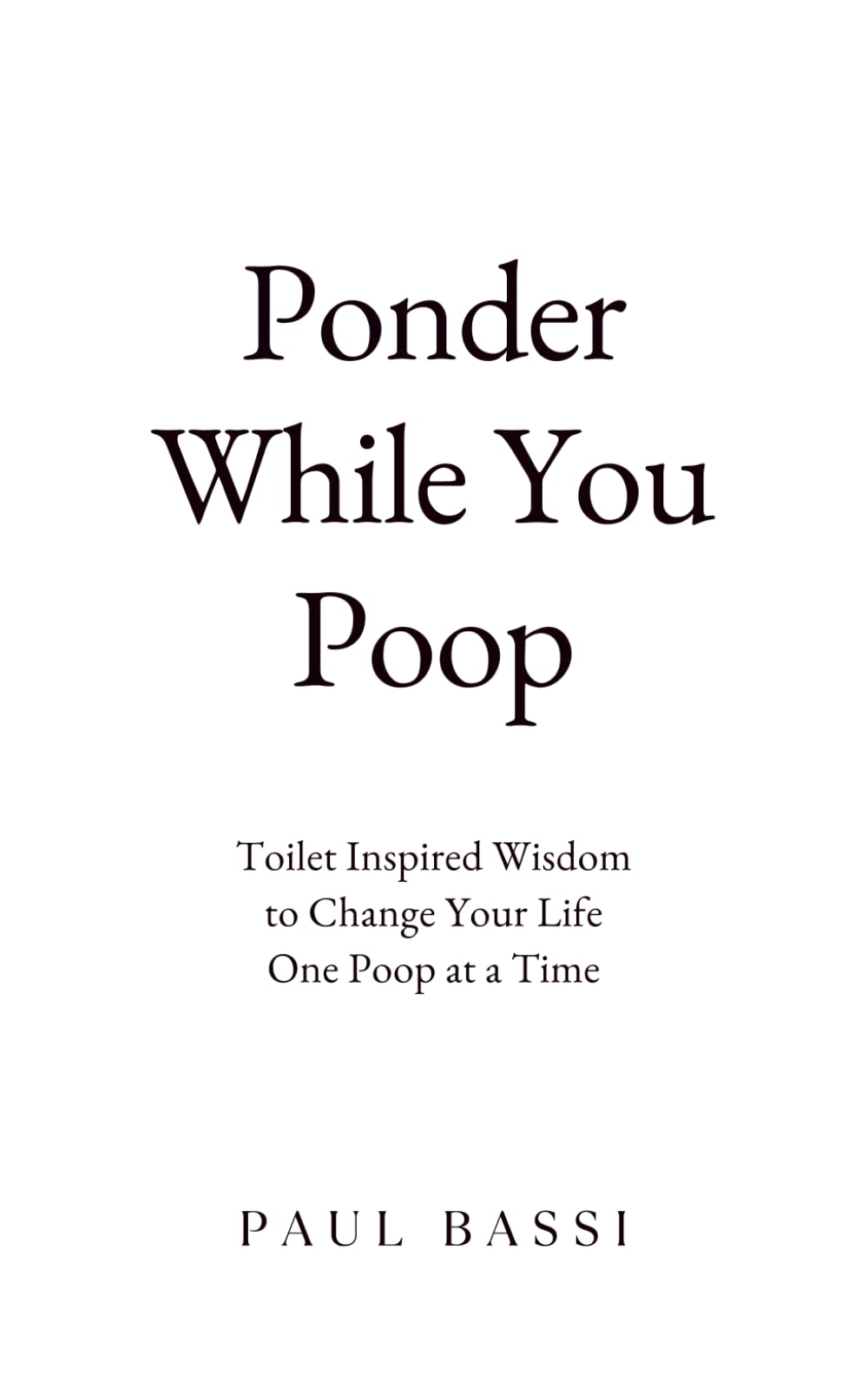 Ponder While You Poop: Toilet Inspired Wisdom To Change Your Life One Poop At A Time