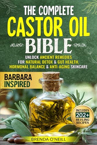 The Complete Castor Oil Bible: Unlock Ancient Remedies for Natural Detox & Gut Health, Hormonal Balance & Anti-Aging Skincare