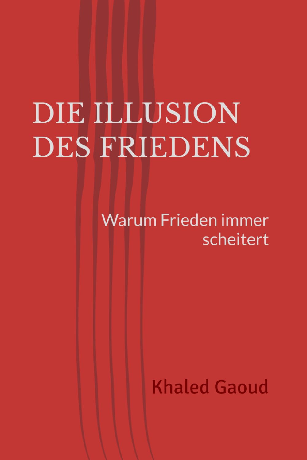 DIE ILLUSION DES FRIEDENS: Warum Frieden immer scheitert