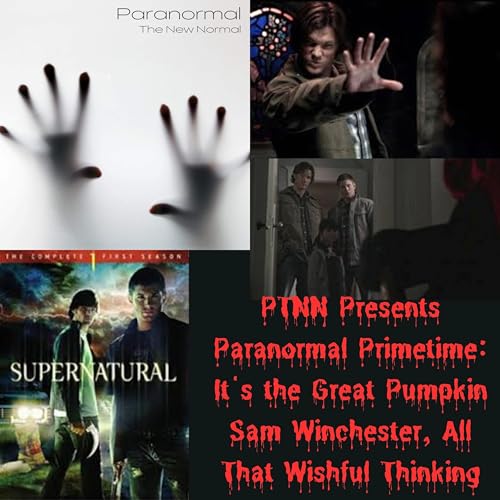 PTNN Presents Paranormal Primetime: It's the Great Pumpkin Sam Winchester, All That Wishful Thinking
