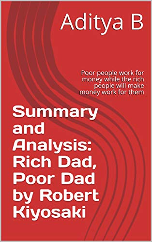 Summary and Analysis: Rich Dad, Poor Dad by Robert Kiyosaki: Poor people work for money while the rich people will make money work for them (English Edition) Summary and Analysis: Rich Dad, Poor Dad by Robert Kiyosaki: Poor people work for money while the rich people will make money work for them (English Edition)
