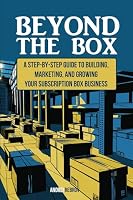Beyond the Box: A Step-by-Step Guide to Building, Marketing, and Growing Your Subscription Box Business 1948382873 Book Cover
