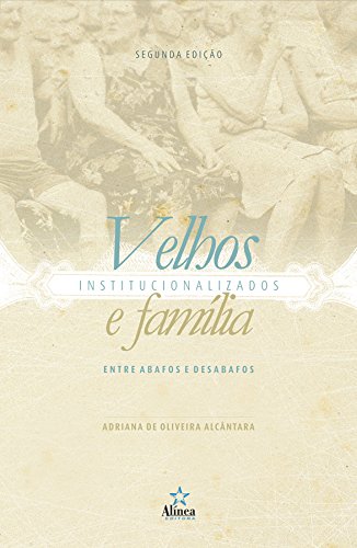 Velhos Institucionalizados e Família. Entre Abafos e Desabafos - Adriana de Oliveira Alcântara