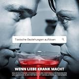 Wenn Liebe krank macht - Toxische Beziehungen auflösen: Das revolutionäre Hypnoseprogramm - Emotionale Abhängigkeiten und Narzissmus in der Partnerschaft schnellstmöglich überwinden