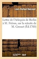 Lettre de L'Arlequin de Berlin A M. Fra(c)Ron, Sur La Retraite de M. Gresset 2013452276 Book Cover