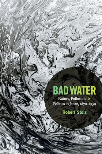Bad Water: Nature, Pollution, and Politics in Japan, 1870-1950 (Asia-Pacific: Culture, Politics, and Society)