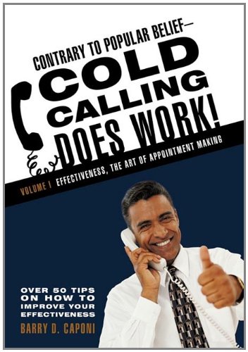 Contrary to Popular Belief-Cold Calling Does Work!: Volume I: Effectiveness, the Art of Appointment Making