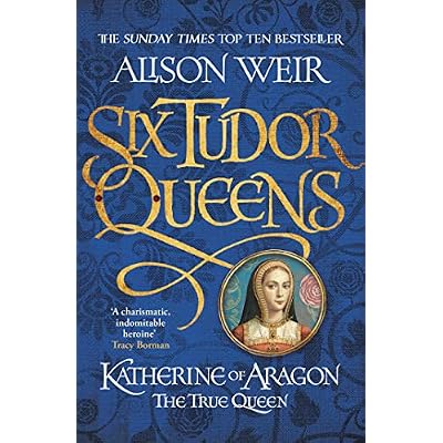 Six Tudor Queens: Katherine of Aragon, The True Queen