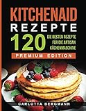 Kitchen Aid Rezepte: Die 120 besten Rezepte für die Artisan Küchenmaschine