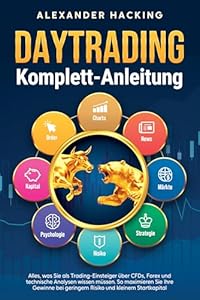 Daytrading Komplett-Anleitung: Alles, was Sie als Trading-Einsteiger über CFDs, Forex und technische Analysen wissen müssen. So maximieren Sie Ihre Gewinne ... geringem Risiko und kleinem Startkapital