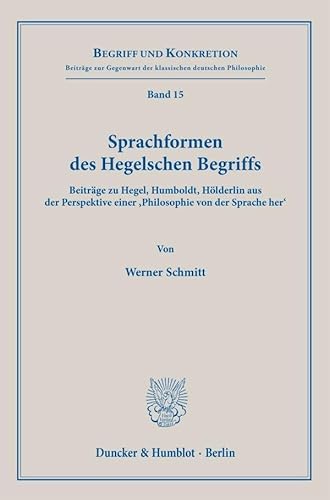 Sprachformen des Hegelschen Begriffs: Beiträge zu Hegel, Humboldt, Hölderlin aus der Perspektive einer ›Philosophie von der Sprache her‹ (Begriff und Konkretion)
