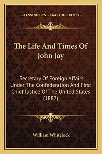 The Life And Times Of John Jay: Secretary Of Foreign Affairs Under The Confederation And First Chief Justice Of The United States (1887)