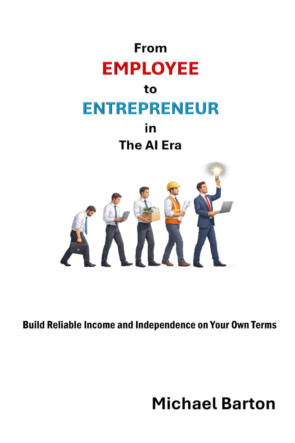 From Employee to Entrepreneur in The AI Era: Build Reliable Income and Independence on Your Own Terms