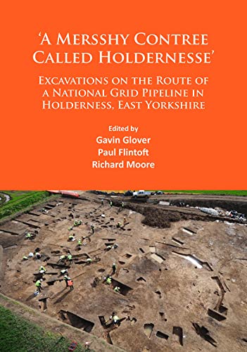 ‘A Mersshy Contree Called Holdernesse’: Excavations on the Route of a National Grid Pipeline in Holderness, East Yorkshire: Rural Life in the ... to the Iron Age and Roman Periods, and beyond