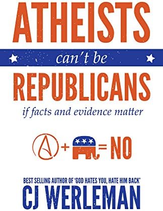 Atheists Can't Be Republicans: if facts and evidence matter Kindle Edition