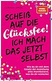 Scheiß auf die Glücksfee! Ich mach das jetzt selbst: Wie du dir mit dem Gesetz der Anziehung alles manifestierst, was du dir wünschst (SPIEGEL-BESTSELLER)