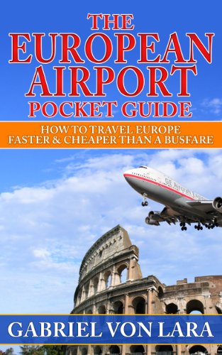 The European Airport Pocket Guide: How To Travel Europe Faster And Cheaper Than A Bus Fare (Secrets of European Travel)