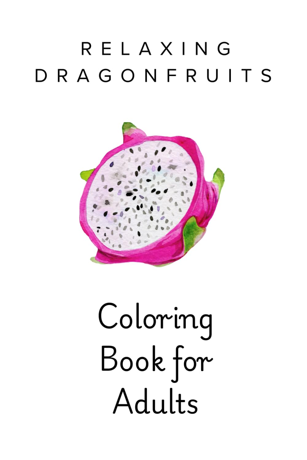 Dragon Fruit Adult Coloring Book: Exotic Tropical Fruit Coloring Pages for Relaxation, Mindfulness, and Stress Relief (Fruit Coloring Series)