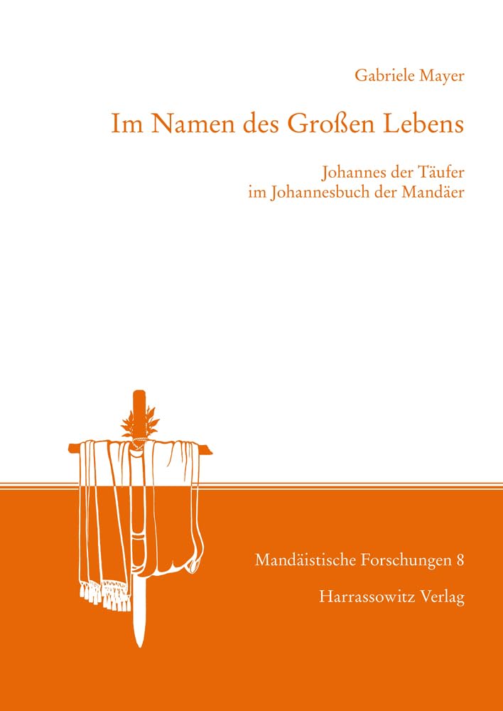 Im Namen des Großen Lebens: Johannes der Täufer im Johannesbuch der Mandäer (Mandäistische Forschungen)