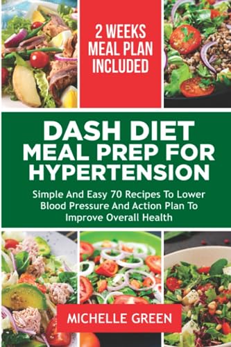 DASH DIET MEAL PREP FOR HYPERTENSION: Simple And Easy 70 Recipes To Lower Blood Pressure, And Action Plan To Improve Overall Health. 14-Day Meal Plan (Dash Eating)