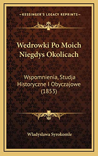 Wedrowki Po Moich Niegdys Okolicach: Wspomnienia, Studja Historyczne I Obyczajowe (1853) (Polish Edition)