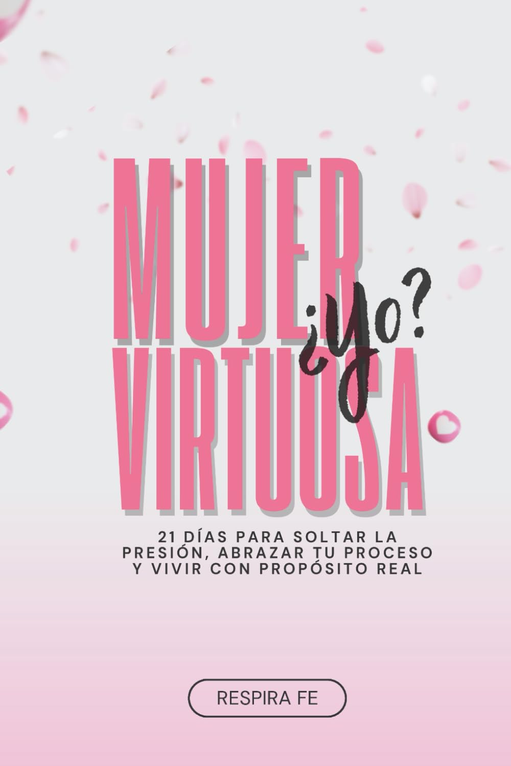 Mujer Virtuosa ¿yo?: 21 días para soltar la presión, abrazar tu proceso y vivir con propósito real