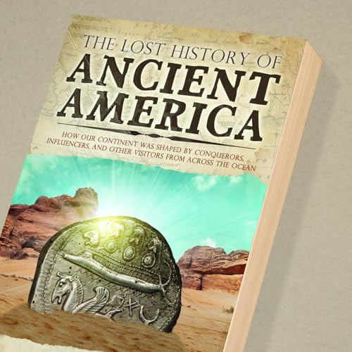The Lost History of Ancient America: How Our Continent was Shaped by Conquerors, Influencers, and Other Visitors from Across the Ocean