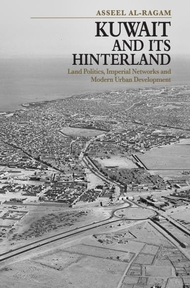 Kuwait and its Hinterland: Land Politics, Imperial Networks and Modern Urban Development      Kindle Edition