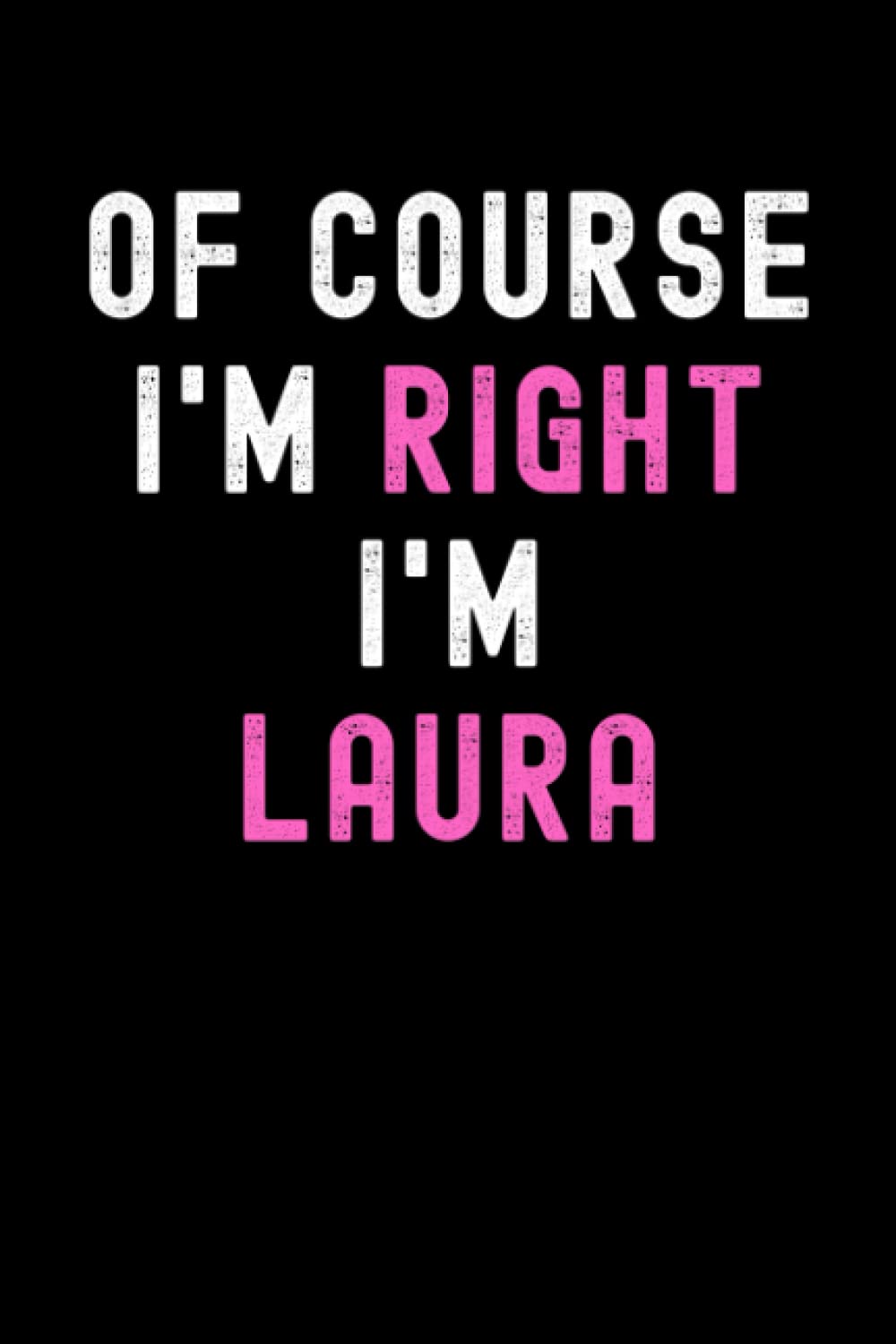 Of Course I'm Right I'm Laura: Custom Journal Notebook, Best Personalized Gift Idea For Laura , Funny First Name Saying Make A Great Gift For ... Inches With 120 Pages , Glossy Finish Cover