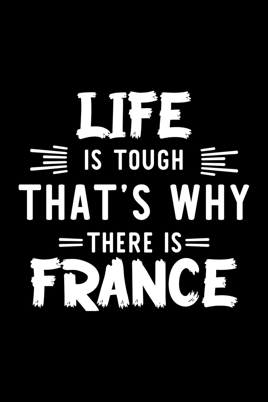 Life Is Tough That's Why There Is France: France Lover Journal | Great Christmas & Birthday Gift Idea for France Fan | France Theme Notebook | France Fan Diary | 100 pages 6x9 inches