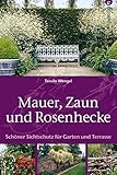 Mauer, Zaun und Rosenhecke - Ratgeber Garten: Schöner Sichtschutz für Garten und Terrasse: Alles über Hecke, Heckenschnitt, Rosenhecke, Sträucher, Bambus, ... Bewässerung, Dünger Pflege und Werkzeug.