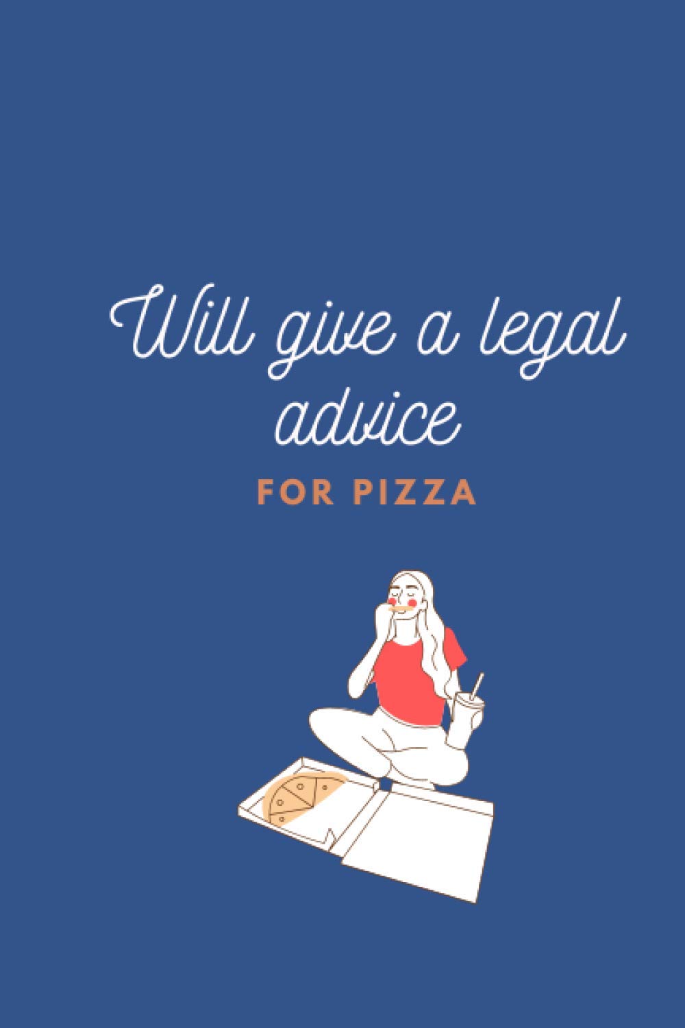 Will Give a Legal Advice For Pizza: 6 x 9 inch, 120 pages - Funny Lawyer Gag Gift For a Coworker, Family & Friends
