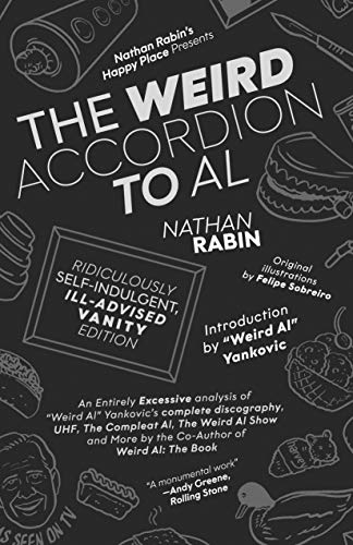 The Weird Accordion to Al: Ridiculously Self-Indulgent, Ill-Advised Vanity Edition : An Entirely Excessive Analysis of "Weird Al" Yankovic's Complete Discography, UHF, The Weird Al Show and More
