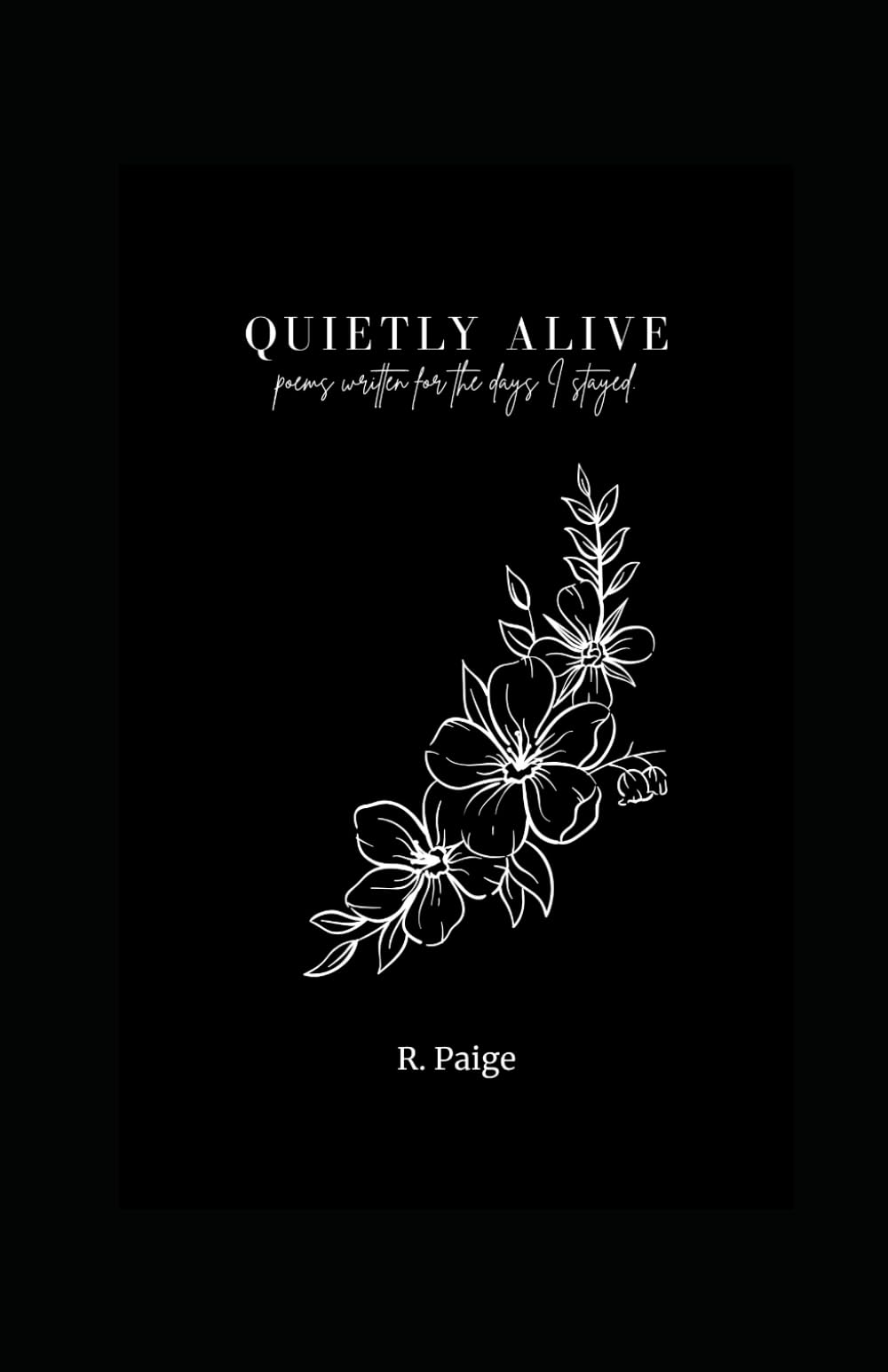 QUIETLY ALIVE: poems written for the days I stayed.