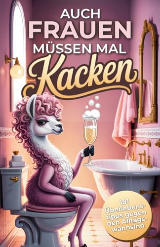 Auch Frauen müssen mal kacken: 101 humorvolle Überlebenstipps...