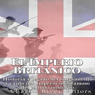 El Imperio Brit&aacute;nico: Historia y legado del surgimiento y ca&iacute;da del Imperio m&aacute;s famoso del mundo moderno