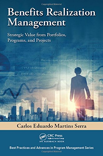 Benefits Realization Management: Strategic Value from Portfolios, Programs, and Projects (Best Practices in Portfolio, Program, and Project Management) [Hardcover] Serra, Carlos Eduardo Martins