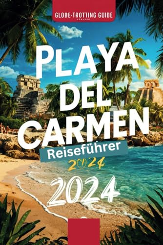 Playa del Carmen Reiseführer 2024: "Insider-Wegweiser zu den verborgenen Schätzen der Riviera Maya, sehenswerte Attraktionen, Aktivitäten, Strände und wichtige Tipps für Erstbesucher".
