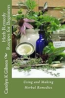 Herb Remedy Recipes for Beginners: Using and Making Herbal Remedies 1511481811 Book Cover