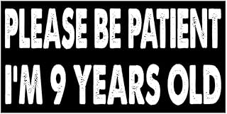 7.5x3.75(in) - Funny Magnet - Please be Patient i am 9 Years Old Bumper Magnet - Please be Patient i am 9 Years Old Bumper Sticker - Vehicle, Car, Truck