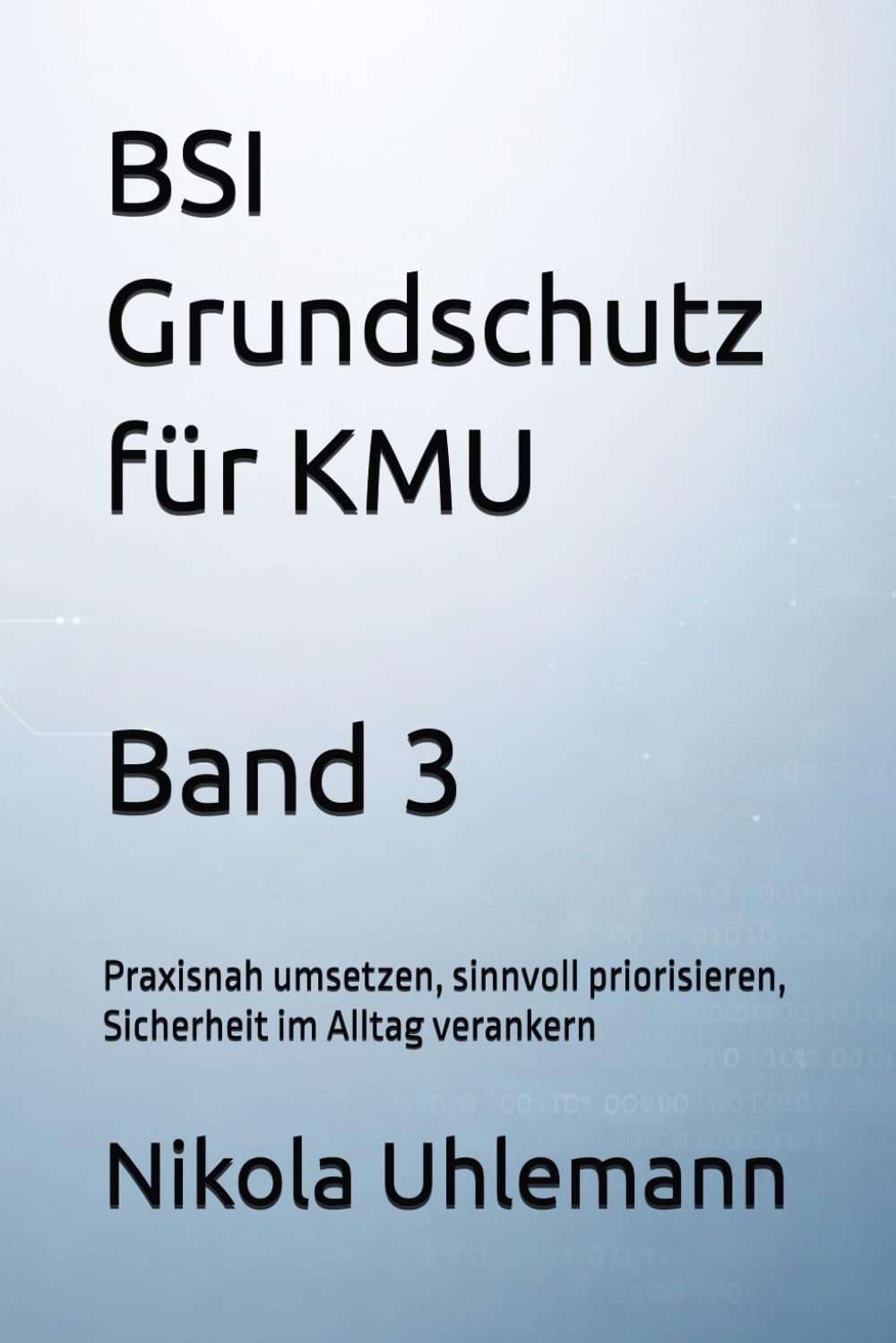 BSI Grundschutz für KMU: Praxisnah umsetzen, sinnvoll priorisieren, Sicherheit im Alltag verankern: 3