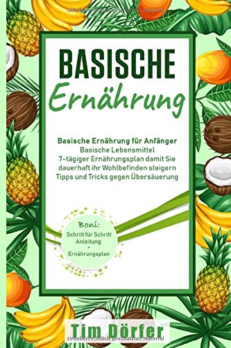 Preisvergleich Produktbild Basische Ernährung:: Basische Ernährung für Anfänger, Basische Lebensmittel, 7.tägiger Ernährungsplan damit Sie dauerhaft ihr Wohlbefinden steigern, Tipps und Tricks gegen Übersäuerung